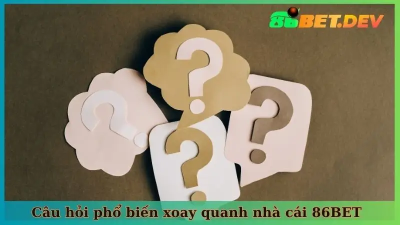 Câu hỏi phổ biến xoay quanh nhà cái 86BET