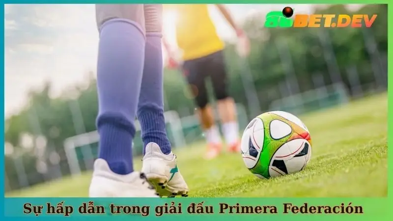 Sự hấp dẫn khó cưỡng trong giải đấu Primera Federación
